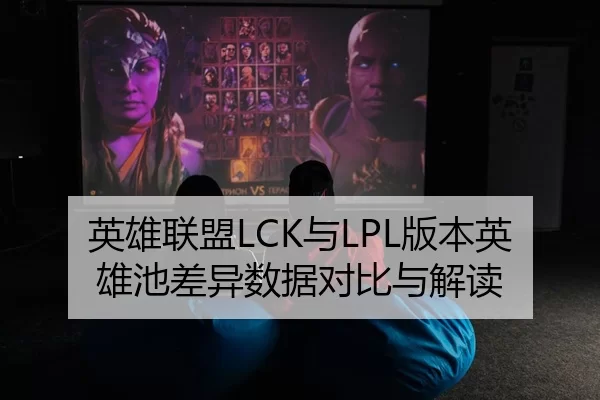 英雄联盟LCK与LPL版本英雄池差异数据对比与解读