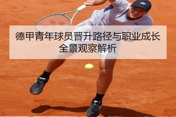 德甲青年球员晋升路径与职业成长全景观察解析
